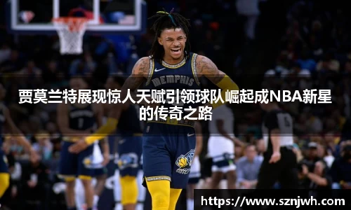 贾莫兰特展现惊人天赋引领球队崛起成NBA新星的传奇之路