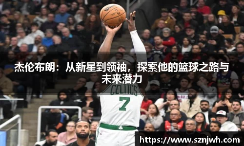 杰伦布朗：从新星到领袖，探索他的篮球之路与未来潜力