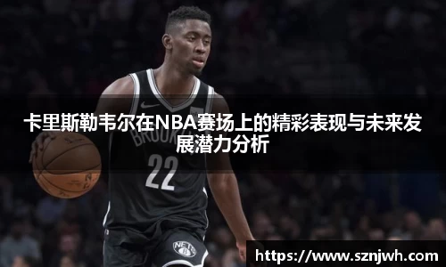卡里斯勒韦尔在NBA赛场上的精彩表现与未来发展潜力分析