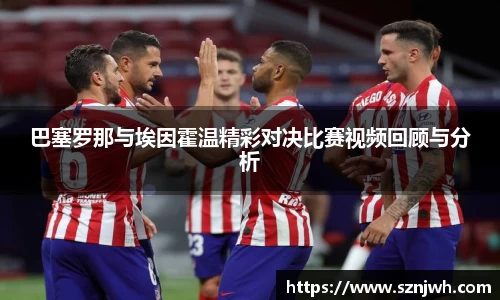 巴塞罗那与埃因霍温精彩对决比赛视频回顾与分析