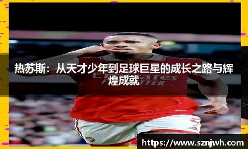 热苏斯：从天才少年到足球巨星的成长之路与辉煌成就