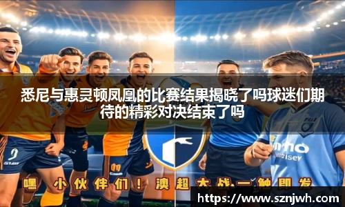 悉尼与惠灵顿凤凰的比赛结果揭晓了吗球迷们期待的精彩对决结束了吗