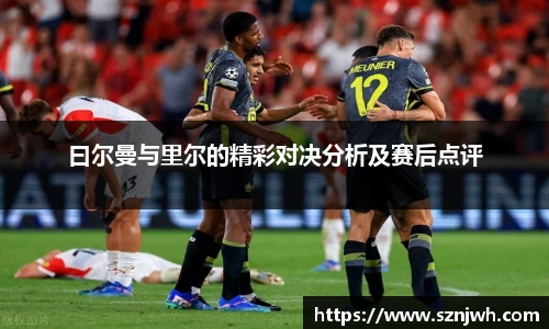 曰尔曼与里尔的精彩对决分析及赛后点评