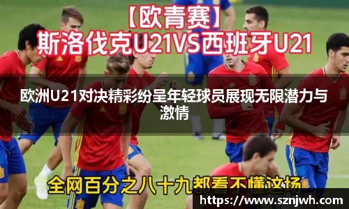 欧洲U21对决精彩纷呈年轻球员展现无限潜力与激情