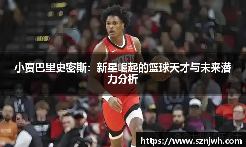 小贾巴里史密斯：新星崛起的篮球天才与未来潜力分析