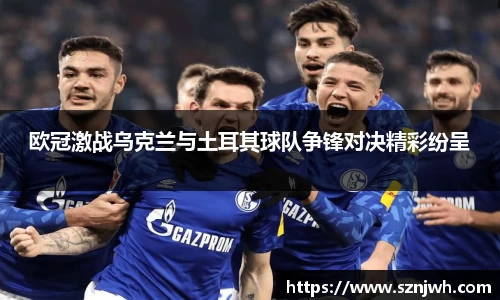 欧冠激战乌克兰与土耳其球队争锋对决精彩纷呈